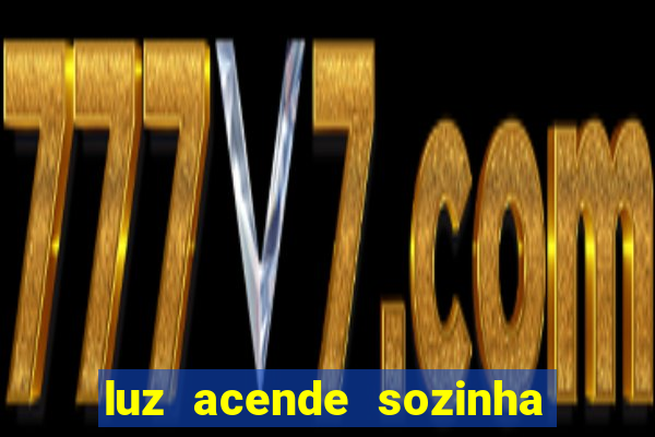luz acende sozinha a noite espiritismo luz